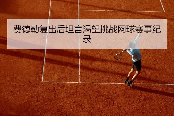 费德勒复出后坦言渴望挑战网球赛事纪录
