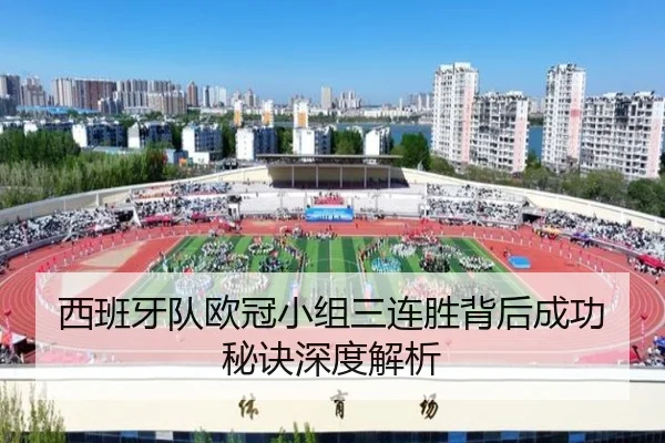西班牙队欧冠小组三连胜背后成功秘诀深度解析